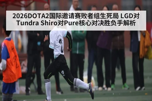 2026DOTA2国际邀请赛败者组生死局 LGD对Tundra Shiro对Pure核心对决胜负手解析
