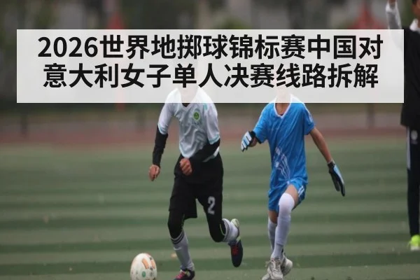 2026世界地掷球锦标赛中国对意大利女子单人决赛线路拆解