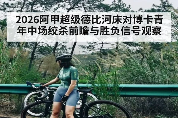 2026阿甲超级德比河床对博卡青年中场绞杀前瞻与胜负信号观察